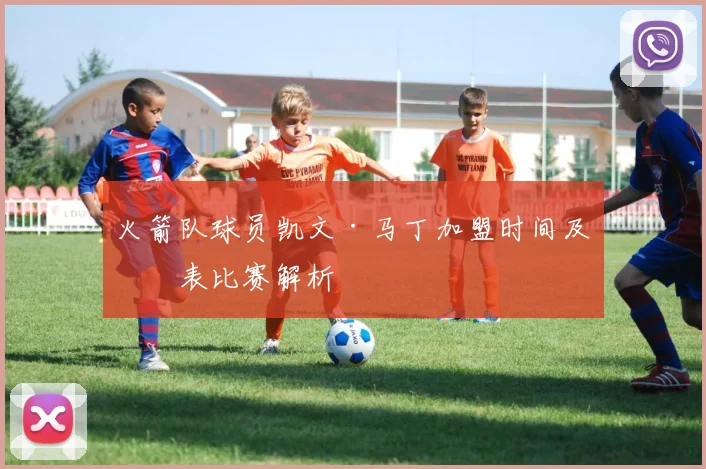 火箭队球员凯文·马丁加盟时间及代表比赛解析