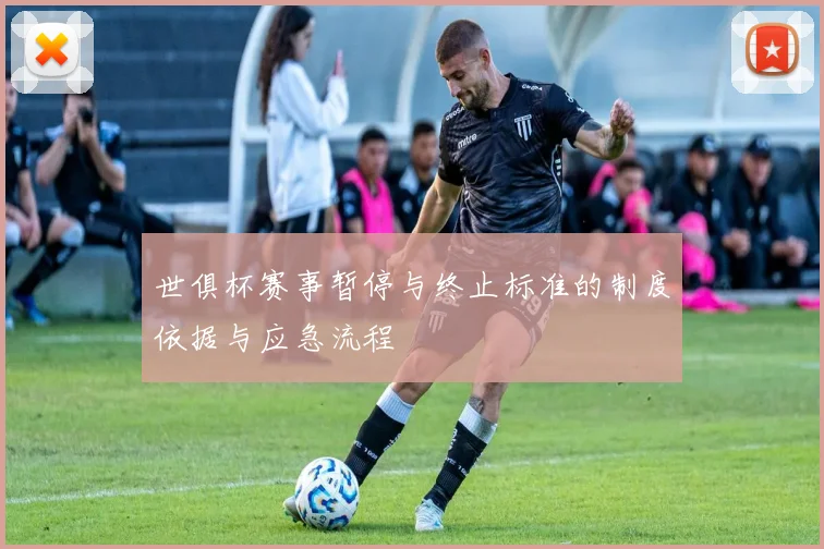 世俱杯赛事暂停与终止标准的制度依据与应急流程