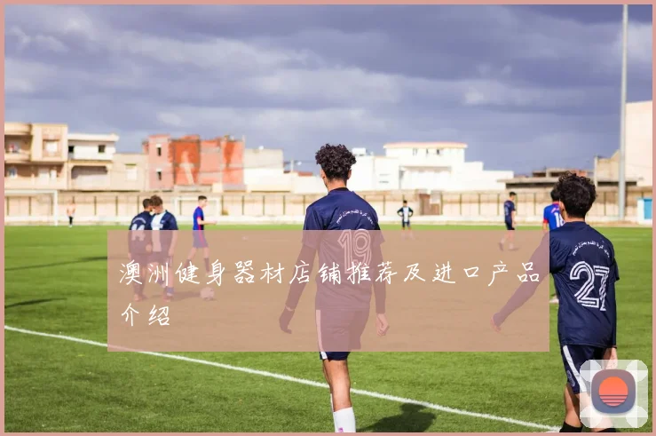 澳洲健身器材店铺推荐及进口产品介绍