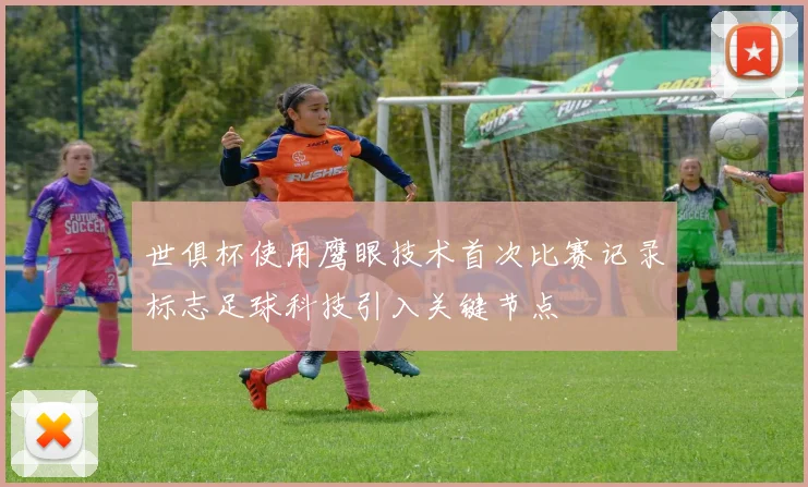世俱杯使用鹰眼技术首次比赛记录标志足球科技引入关键节点