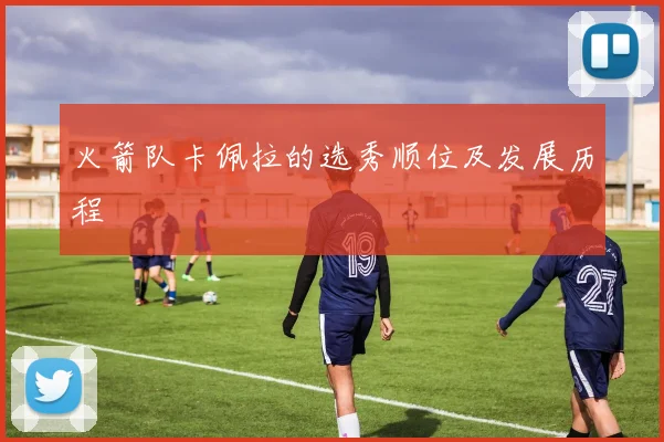 火箭队卡佩拉的选秀顺位及发展历程