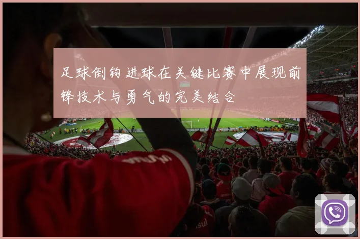 足球倒钩进球在关键比赛中展现前锋技术与勇气的完美结合