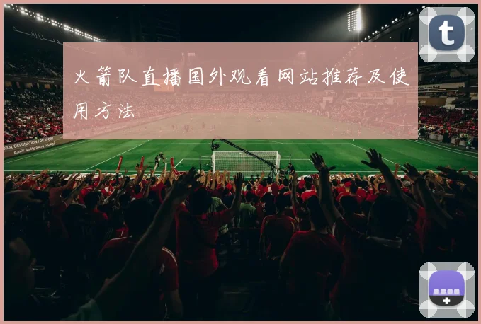 火箭队直播国外观看网站推荐及使用方法