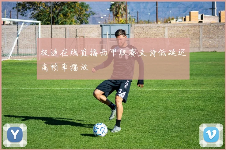 极速在线直播西甲联赛支持低延迟高帧率播放