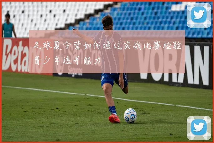 足球夏令营如何通过实战比赛检验青少年选手能力