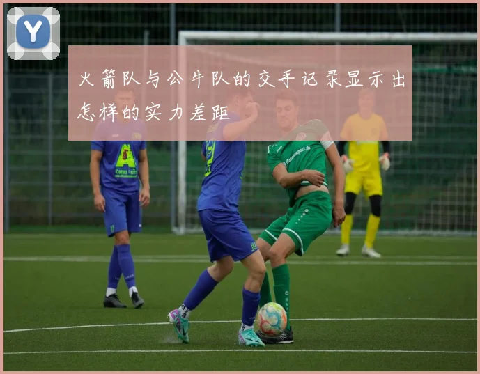 火箭队与公牛队的交手记录显示出怎样的实力差距